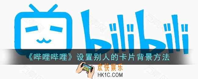 b站怎么设置别人的牌子_哔哩哔哩设置别人的卡片背景方法