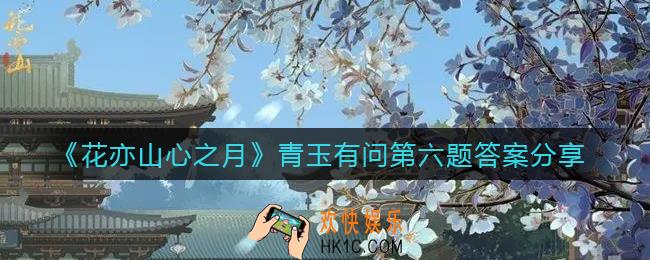 花亦山心之月青玉有问第六题答案是什么_青玉有问第六题答案分享