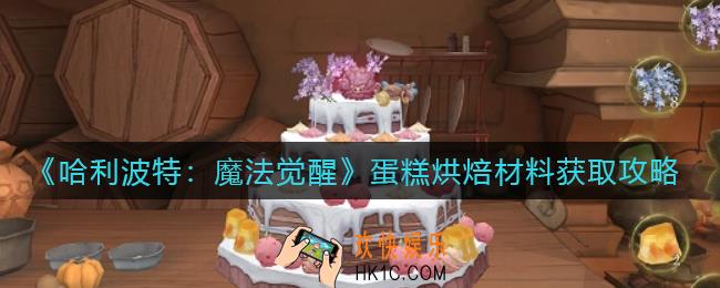 哈利波特魔法觉醒蛋糕烘焙材料怎么获得_蛋糕烘焙材料获取攻略