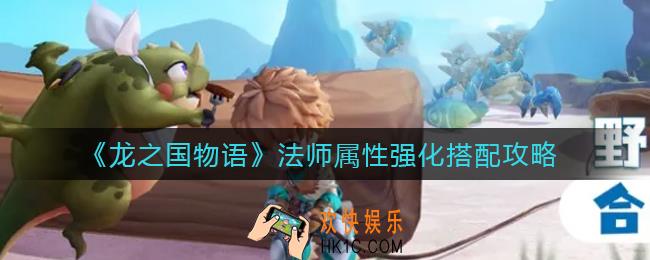 龙之国物语法师属性强化怎么搭配_龙之国物语法师属性强化搭配攻略