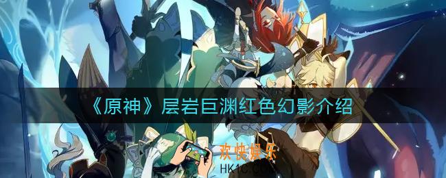 原神层岩巨渊红色幻影是什么_层岩巨渊红色幻影介绍