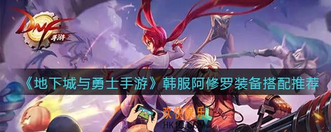 地下城与勇士手游韩服阿修罗装备怎么搭配_dnf韩服手游阿修罗装备搭配推荐