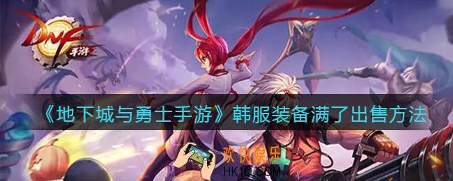 地下城与勇士手游韩服装备在哪里卖_dnf韩服手游装备满了怎么出售