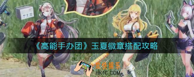 高能手办团玉夏徽章怎么搭配_玉夏徽章搭配攻略