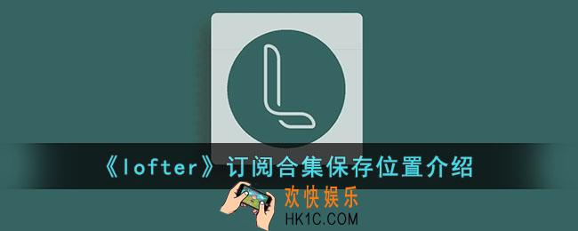 lofter订阅合集在哪里_lofter订阅合集保存位置介绍