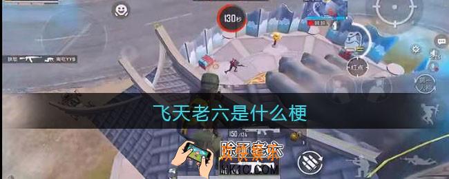 飞天老六是什么梗/意思_抖音热梗含义出处