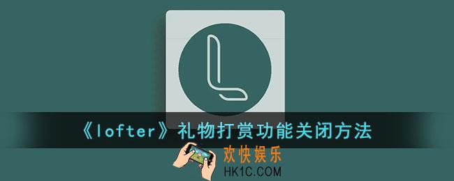 lofter怎么关闭礼物功能_lofter礼物打赏功能关闭方法