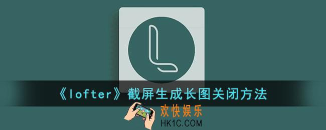 lofter截屏生成长图怎么关_lofter截屏生成长图关闭方法