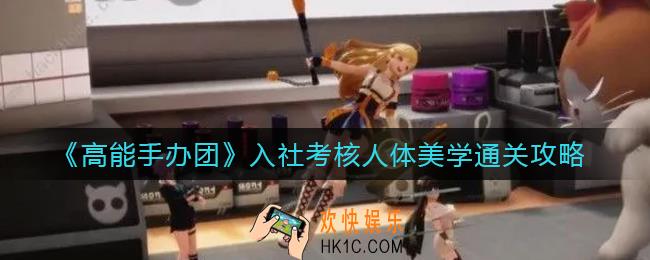 高能手办团入社考核人体美学怎么过_入社考核人体美学通关攻略