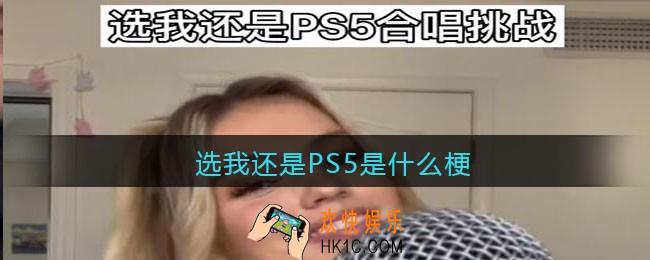 选我还是PS5是什么梗/意思_抖音热梗含义出处