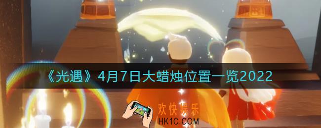 光遇4月7日大蜡烛在哪里_4.7大蜡烛位置一览2022