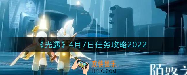 光遇4.7每日任务怎么做2022_4月7日任务攻略2022
