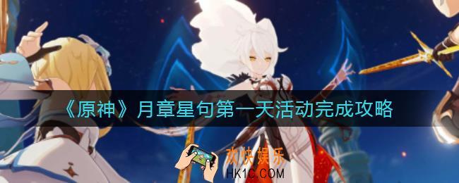 原神月章星句第一天活动怎么做_月章星句第一天活动完成攻略