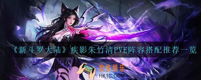 新斗罗大陆疾影朱竹清PVE怎么搭配阵容_疾影朱竹清PVE阵容搭配推荐一览