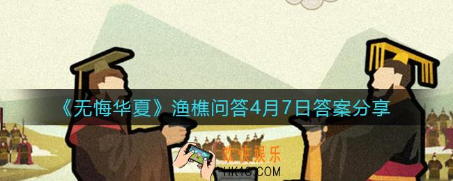 无悔华夏渔樵问答4.7答案是什么_渔樵问答4月7日答案一览