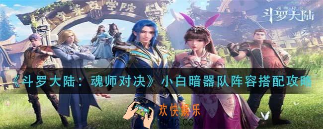 斗罗大陆魂师对决小白暗器队阵容怎么搭配_小白暗器队阵容搭配攻略
