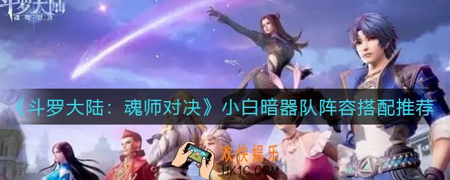 斗罗大陆魂师对决小白暗器队阵容怎么搭配_小白暗器队阵容搭配推荐