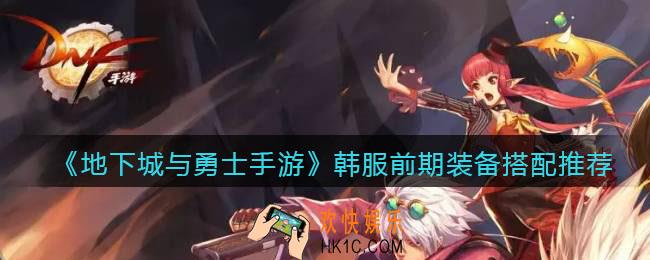 地下城与勇士手游韩服前期装备搭配推荐_dnf韩服手游前期装备怎么搭配