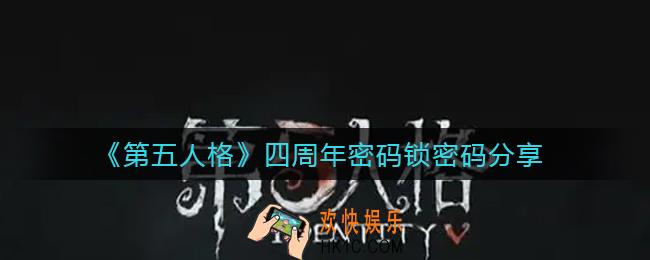 第五人格四周年密码锁密码是什么_四周年密码锁密码分享