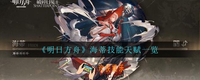 明日方舟海蒂技能天赋是什么_海蒂技能天赋一览