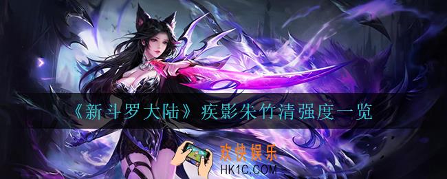 新斗罗大陆疾影朱竹清怎么样_疾影朱竹清强度一览