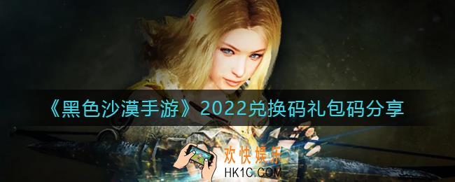 黑色沙漠手游最新兑换码礼包码有哪些_2022兑换码礼包码分享