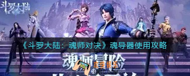 斗罗大陆魂师对决魂导器怎么用_魂导器使用攻略