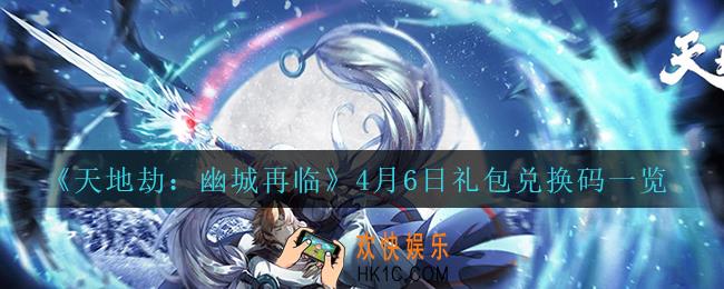 天地劫幽城再临4月6日兑换码_4月6日礼包兑换码一览