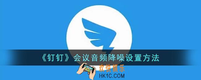 钉钉会议怎么开启降噪_钉钉会议音频降噪设置方法