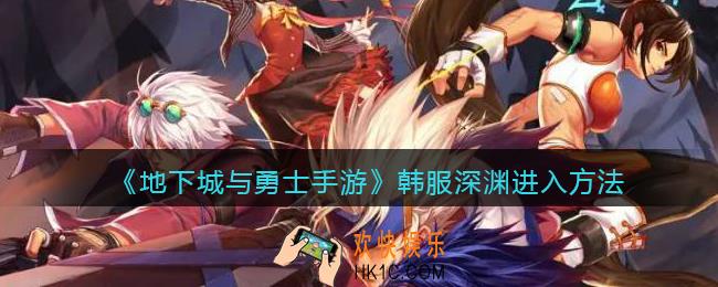 地下城与勇士手游韩服深渊怎么进_dnf韩服手游深渊进入方法