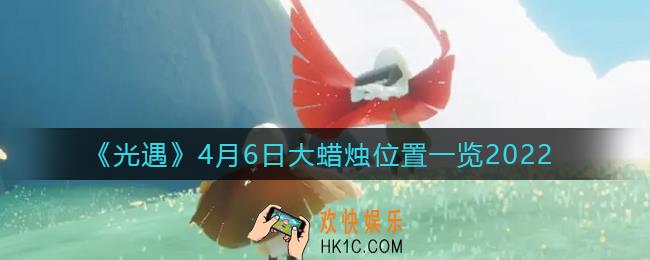 光遇4月6日大蜡烛在哪里_4.6大蜡烛位置一览2022