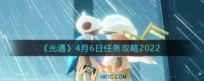 光遇4.6每日任务怎么做2022_4月6日任务攻略2022