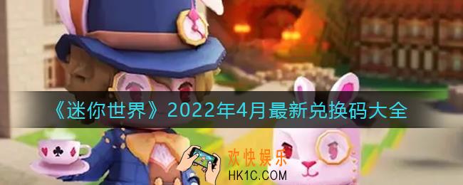 迷你世界2022年4月最新兑换码是什么_2022年4月最新兑换码大全