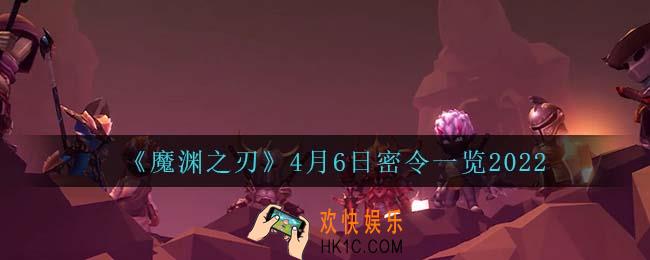 魔渊之刃4月6日是什么_4月6日密令一览2022