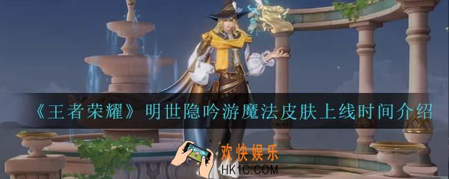 王者荣耀明世隐吟游魔法皮肤什么时候上线_明世隐吟游魔法皮肤上线时间介绍