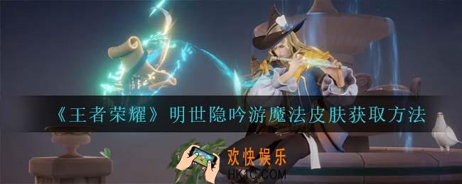 王者荣耀明世隐吟游魔法皮肤怎么获得_明世隐吟游魔法皮肤获取方法