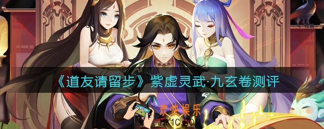 道友请留步紫虚灵武·九玄卷测评_紫虚灵武九玄卷怎么样