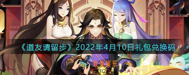 道友请留步4月10日礼包兑换码是什么_礼包码在哪兑换最新2022