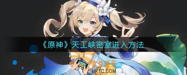 原神天工峡密室怎么进入_天工峡密室进入方法