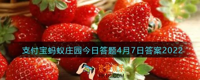 清洗草莓前需要去蒂吗_支付宝蚂蚁庄园今日答题4月7日答案2022