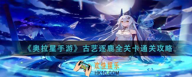 奥拉星手游古艺逐鹿怎么过_古艺逐鹿全关卡通关攻略
