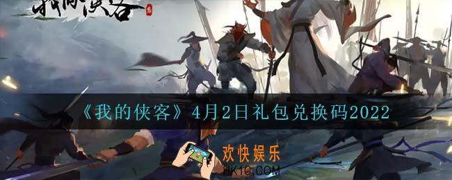 我的侠客4月2日兑换码是什么_4月2日礼包兑换码2022