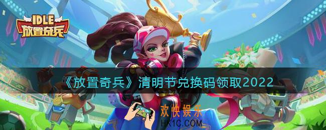 放置奇兵清明节兑换码2022_清明节礼包兑换码怎么领