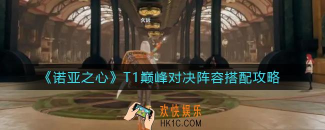 诺亚之心T1巅峰对决阵容怎么搭配_T1巅峰对决阵容搭配攻略