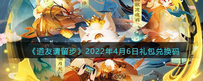道友请留步4月6日礼包兑换码是什么_礼包码在哪兑换最新2022