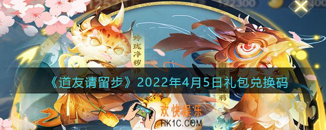 道友请留步4月5日礼包兑换码是什么_礼包码在哪兑换最新2022