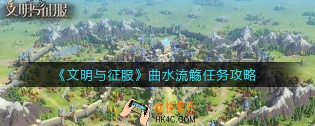 文明与征服曲水流觞任务怎么做_曲水流觞任务攻略