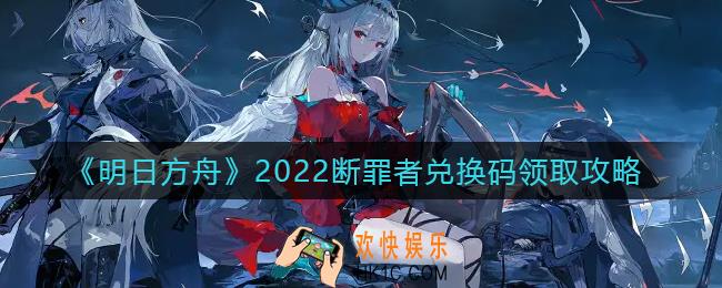明日方舟断罪者兑换码2022怎么用_明日方舟断罪者兑换码是什么