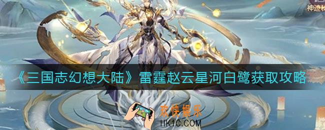 三国志幻想大陆雷霆赵云星河白鹭怎么获得_雷霆赵云星河白鹭获取攻略