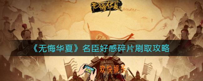 无悔华夏名臣好感碎片怎么刷_名臣好感碎片刷取攻略